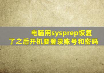 电脑用sysprep恢复了之后开机要登录账号和密码