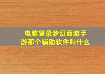 电脑登录梦幻西游手游那个辅助软件叫什么