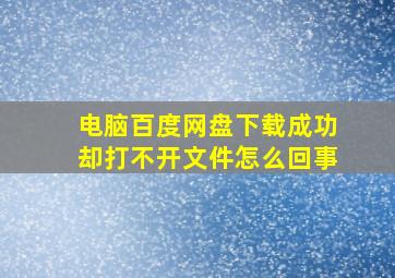 电脑百度网盘下载成功却打不开文件怎么回事