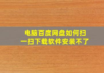 电脑百度网盘如何扫一扫下载软件安装不了