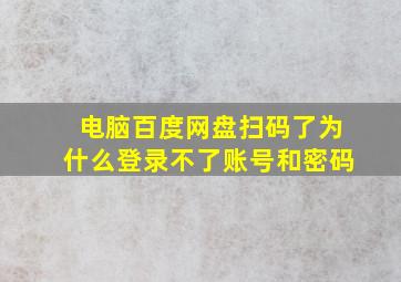 电脑百度网盘扫码了为什么登录不了账号和密码