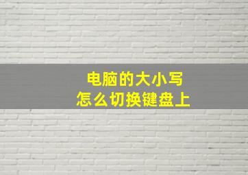 电脑的大小写怎么切换键盘上