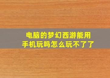 电脑的梦幻西游能用手机玩吗怎么玩不了了