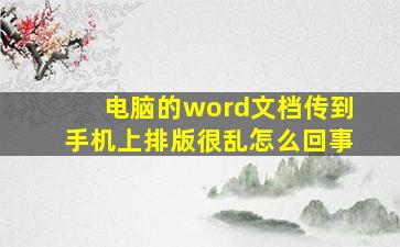 电脑的word文档传到手机上排版很乱怎么回事