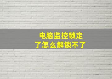 电脑监控锁定了怎么解锁不了