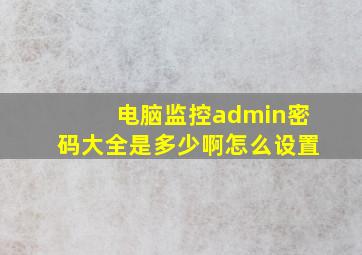 电脑监控admin密码大全是多少啊怎么设置