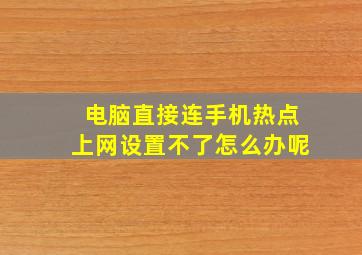 电脑直接连手机热点上网设置不了怎么办呢