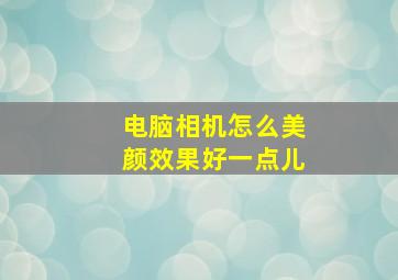 电脑相机怎么美颜效果好一点儿