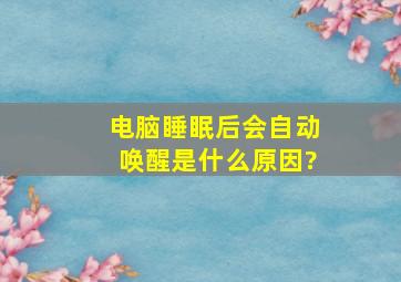 电脑睡眠后会自动唤醒是什么原因?