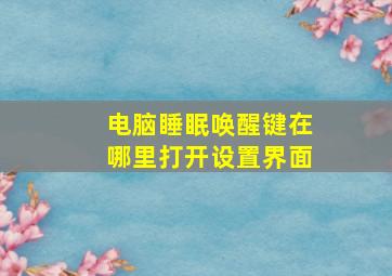 电脑睡眠唤醒键在哪里打开设置界面