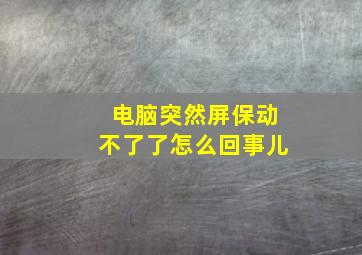 电脑突然屏保动不了了怎么回事儿