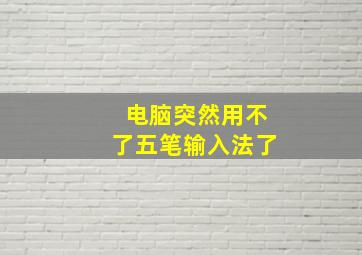 电脑突然用不了五笔输入法了