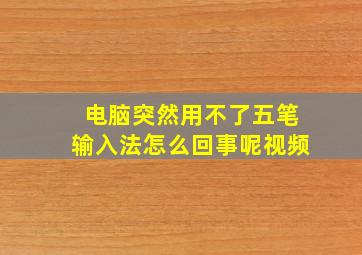 电脑突然用不了五笔输入法怎么回事呢视频