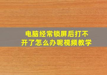 电脑经常锁屏后打不开了怎么办呢视频教学