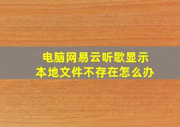 电脑网易云听歌显示本地文件不存在怎么办