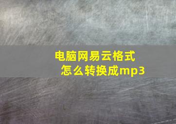 电脑网易云格式怎么转换成mp3