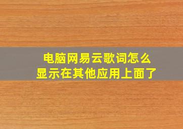 电脑网易云歌词怎么显示在其他应用上面了