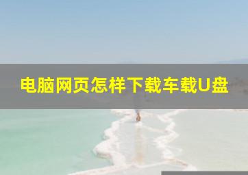 电脑网页怎样下载车载U盘