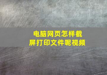 电脑网页怎样截屏打印文件呢视频