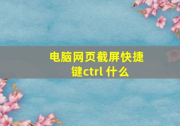 电脑网页截屏快捷键ctrl+什么