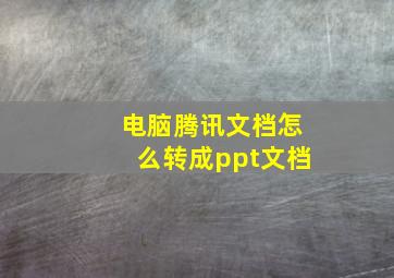 电脑腾讯文档怎么转成ppt文档