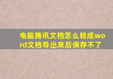 电脑腾讯文档怎么转成word文档导出来后保存不了