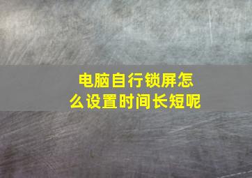 电脑自行锁屏怎么设置时间长短呢