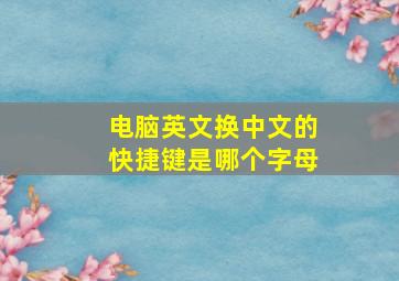 电脑英文换中文的快捷键是哪个字母