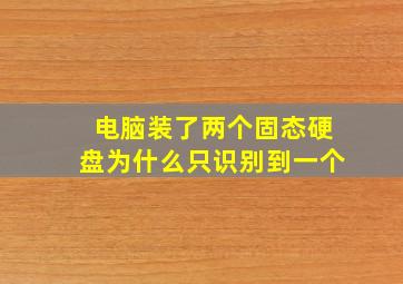 电脑装了两个固态硬盘为什么只识别到一个