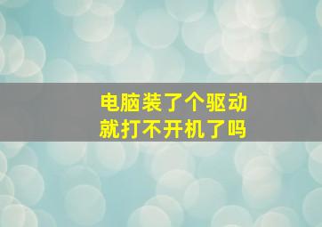 电脑装了个驱动就打不开机了吗