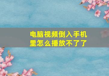 电脑视频倒入手机里怎么播放不了了