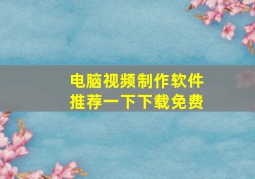 电脑视频制作软件推荐一下下载免费