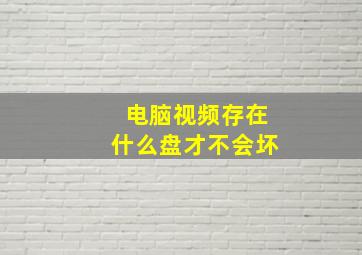 电脑视频存在什么盘才不会坏