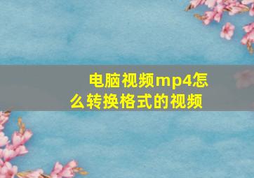 电脑视频mp4怎么转换格式的视频