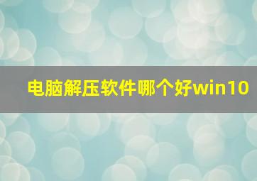 电脑解压软件哪个好win10