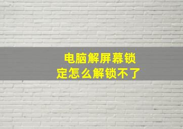 电脑解屏幕锁定怎么解锁不了