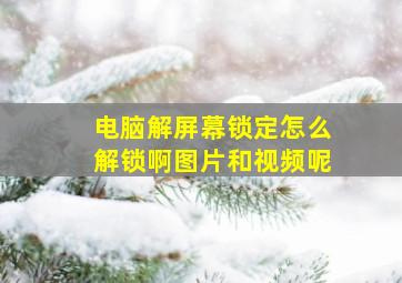 电脑解屏幕锁定怎么解锁啊图片和视频呢