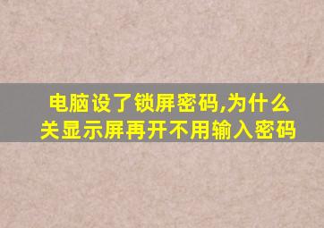 电脑设了锁屏密码,为什么关显示屏再开不用输入密码