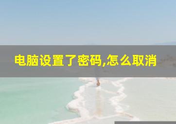 电脑设置了密码,怎么取消