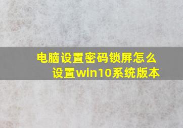 电脑设置密码锁屏怎么设置win10系统版本