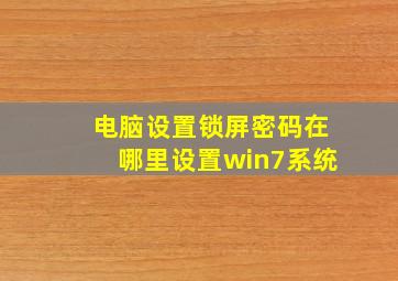 电脑设置锁屏密码在哪里设置win7系统