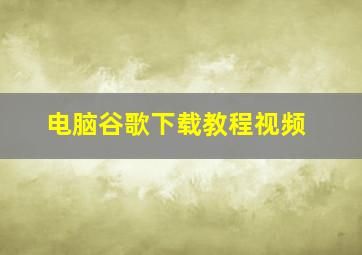 电脑谷歌下载教程视频