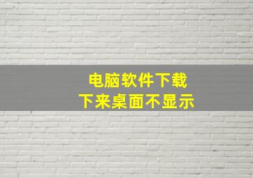 电脑软件下载下来桌面不显示