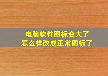 电脑软件图标变大了怎么样改成正常图标了