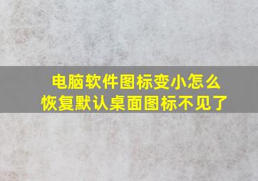 电脑软件图标变小怎么恢复默认桌面图标不见了