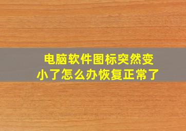 电脑软件图标突然变小了怎么办恢复正常了