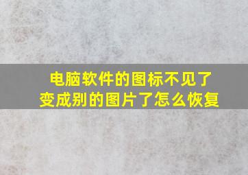 电脑软件的图标不见了变成别的图片了怎么恢复