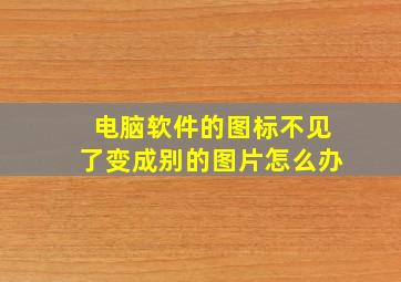 电脑软件的图标不见了变成别的图片怎么办