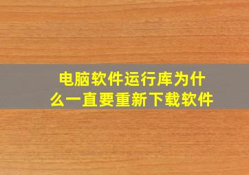 电脑软件运行库为什么一直要重新下载软件