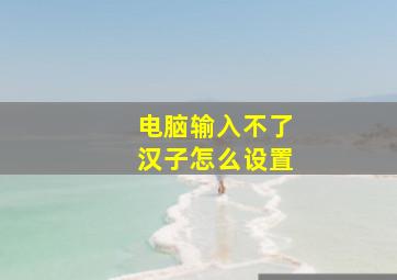 电脑输入不了汉子怎么设置